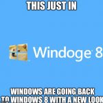 Windoge 8 | THIS JUST IN; WINDOWS ARE GOING BACK TO WINDOWS 8 WITH A NEW LOOK | image tagged in windoge 8 | made w/ Imgflip meme maker