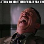 Most of them are just plain ridiculous. | MY REACTION TO MOST UNDERTALE FAN THEORIES. | image tagged in memes,laughing,undertale,fans,conspiracy theories | made w/ Imgflip meme maker