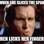 christian bale - dat ass | WHEN SHE SLICES THE SPAM; THEN LICKS HER FINGERS | image tagged in christian bale - dat ass | made w/ Imgflip meme maker