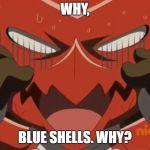 Shoutmon reaction | WHY, BLUE SHELLS. WHY? | image tagged in shoutmon reaction | made w/ Imgflip meme maker