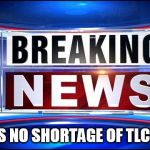 Breaking news  | THERE IS NO SHORTAGE OF TLC POINTS | image tagged in breaking news | made w/ Imgflip meme maker