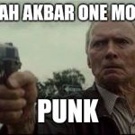 clint eastwood  | SAY ALLAH AKBAR ONE MORE TIME; PUNK | image tagged in clint eastwood | made w/ Imgflip meme maker
