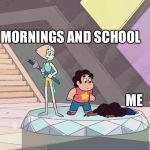 Steven universe | MORNINGS AND SCHOOL; ME | image tagged in steven universe | made w/ Imgflip meme maker