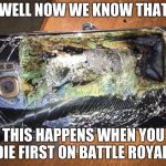 Samsung Galaxy Note 7 | WELL NOW WE KNOW THAT; THIS HAPPENS WHEN YOU DIE FIRST ON BATTLE ROYALE | image tagged in samsung galaxy note 7 | made w/ Imgflip meme maker