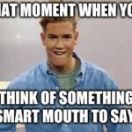 Saved by the Bell | THAT MOMENT WHEN YOU; THINK OF SOMETHING SMART MOUTH TO SAY. | image tagged in saved by the bell | made w/ Imgflip meme maker