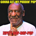 When In Jail | I'M  GONNA GET MY PUDDIN' POPPED; ZIPITY-BOP-BOP-POP | image tagged in cosby gross,memes,funny,prison,pudding | made w/ Imgflip meme maker