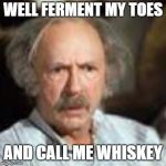 astounded arnold | WELL FERMENT MY TOES; AND CALL ME WHISKEY | image tagged in astounded arnold | made w/ Imgflip meme maker
