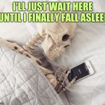 Skeleton in bed | I'LL JUST WAIT HERE UNTIL I FINALLY FALL ASLEEP | image tagged in sleepy skeloton,i'll just wait here guy | made w/ Imgflip meme maker