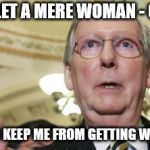 Mitch McConnell | I WILL NOT LET A MERE WOMAN - OOPS TWO MERE WOMEN KEEP ME FROM GETTING WHAT I WANT!!! | image tagged in memes,mitch mcconnell | made w/ Imgflip meme maker