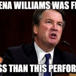 Brett Kavanaugh is Angry | SERENA WILLIAMS WAS FINED; FOR LESS THAN THIS PERFORMANCE | image tagged in brett kavanaugh is angry | made w/ Imgflip meme maker