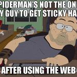 Fat guy South Park computer | SPIDERMAN'S NOT THE ONLY SEXY GUY TO GET STICKY HANDS; AFTER USING THE WEB | image tagged in fat guy south park computer | made w/ Imgflip meme maker