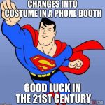 Superman | CHANGES INTO COSTUME IN A PHONE BOOTH; GOOD LUCK IN THE 21ST CENTURY | image tagged in superman | made w/ Imgflip meme maker
