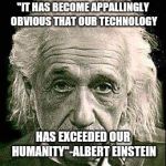 Technology | "IT HAS BECOME APPALLINGLY OBVIOUS THAT OUR TECHNOLOGY; HAS EXCEEDED OUR HUMANITY"-ALBERT EINSTEIN | image tagged in technology | made w/ Imgflip meme maker