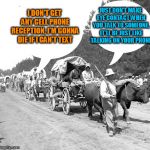 Snowflake wagon train | I DON'T GET ANY CELL PHONE RECEPTION, I'M GONNA DIE IF I CAN'T TEXT; JUST DON'T MAKE EYE CONTACT WHEN YOU TALK TO SOMEONE, IT'LL BE JUST LIKE TALKING ON YOUR PHONE | image tagged in snowflake wagon train | made w/ Imgflip meme maker