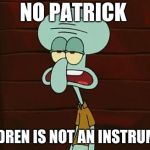 children are not instruments  | NO PATRICK; CHILDREN IS NOT AN INSTRUMENT | image tagged in no patrick mayonnaise is not a instrument | made w/ Imgflip meme maker