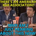 Who's going to tell him? :) | THERE'S AN AMERICAN BAR ASSOCIATION? WHY AM I JUST HEARING ABOUT THIS NOW? | image tagged in cliff and norm,memes,american bar association,brett kavanaugh,supreme court,cheers | made w/ Imgflip meme maker