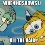 Squidward and Spongebob | WHEN HE SHOWS U; ALL THE HAIR | image tagged in squidward and spongebob | made w/ Imgflip meme maker