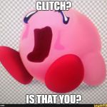 Kirby...? | GLITCH? IS THAT YOU? | image tagged in kirby | made w/ Imgflip meme maker