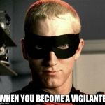 eminem without me cropped | WHEN YOU BECOME A VIGILANTE | image tagged in eminem without me cropped | made w/ Imgflip meme maker