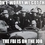 keystone cops | DON'T  WORRY WE GOT THIS; THE FBI IS ON THE JOB | image tagged in keystone cops | made w/ Imgflip meme maker