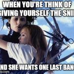 Free Hugs from Edward Scissorhands | WHEN YOU'RE THINK OF GIVING YOURSELF THE SNIP; AND SHE WANTS ONE LAST BANG | image tagged in free hugs from edward scissorhands | made w/ Imgflip meme maker