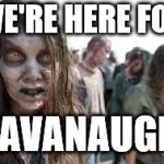 zombies | WE'RE HERE FOR; KAVANAUGH | image tagged in zombies | made w/ Imgflip meme maker