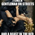 beauty n beast | I LIKE A GENTLEMAN ON STREETS; AND A BEAST IN THE BED | image tagged in beauty n beast | made w/ Imgflip meme maker