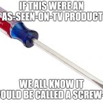 Screwdriver | IF THIS WERE AN AS-SEEN-ON-TV PRODUCT; WE ALL KNOW IT WOULD BE CALLED A SCREW-IT | image tagged in screwdriver | made w/ Imgflip meme maker