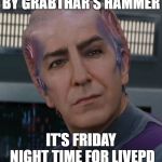 Alan Rickman Galaxy Quest | BY GRABTHAR'S HAMMER; IT'S FRIDAY NIGHT TIME FOR LIVEPD | image tagged in alan rickman galaxy quest | made w/ Imgflip meme maker