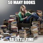 Pile of books | SO MANY BOOKS; SO LITTLE TIME | image tagged in pile of books | made w/ Imgflip meme maker