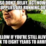 Smash Mouth | SO DON'T DELAY, ACT NOW, SUPPLIES ARE RUNNING OUT! ALLOW IF YOU'RE STILL ALIVE, SIX TO EIGHT YEARS TO ARRIVE. | image tagged in smash mouth | made w/ Imgflip meme maker