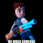 Hello Neighbor Aaron With Gun | ME WHEN SOMEONE TRIES TO BE SMART WITH ME | image tagged in hello neighbor aaron with gun | made w/ Imgflip meme maker