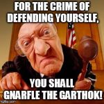 Mean Judge | FOR THE CRIME OF DEFENDING YOURSELF, YOU SHALL GNARFLE THE GARTHOK! | image tagged in mean judge | made w/ Imgflip meme maker