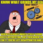 They Said #17 Would Shock Me, but I Wasn't Shocked. | YOU KNOW WHAT GRINDS MY GEARS? WHEN CLICKBAIT MAKES ITSELF SOUND REALLY INTERESTING, BUT THEN WHEN YOU CLICK ON IT, YOU'RE LEFT DISAPPOINTED AND LONELY | image tagged in peter griffin grind my gears mad hi-rez,memes,grinds my gears,clickbait,internet,perils of the internet | made w/ Imgflip meme maker