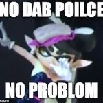 Callie Dab | NO DAB POILCE; NO PROBLOM | image tagged in callie dab | made w/ Imgflip meme maker