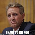 Senator Flake | I HAVE TO GO POO | image tagged in senator flake | made w/ Imgflip meme maker