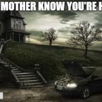 Bates Motel | DOES MOTHER KNOW YOU'RE HERE? | image tagged in bates motel | made w/ Imgflip meme maker