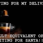 nespresso | ME WAITING FOR MY DELIVERY.... @DEBRINI; THE ADULT EQUIVALENT OF A KID WAITING FOR SANTA!! | image tagged in nespresso,coffee addict,coffee,coffee time | made w/ Imgflip meme maker