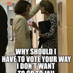 Feinstein hallway mad | WHY SHOULD I HAVE TO VOTE YOUR WAY; I DON'T WANT TO GO TO JAIL | image tagged in feinstein hallway mad | made w/ Imgflip meme maker
