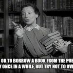 Wealthy Librarian | IT'S OK TO BORROW A BOOK FROM THE PUBLIC LIBRARY ONCE IN A WHILE, BUT TRY NOT TO OVERDUE IT | image tagged in wealthy librarian | made w/ Imgflip meme maker