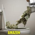 Amazon in a nutshell. | LAZY PEOPLE; AMAZON | image tagged in money down toilet,amazon,memes | made w/ Imgflip meme maker