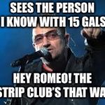 Still roasting Jose Carranza | SEES THE PERSON I KNOW WITH 15 GALS; HEY ROMEO! THE STRIP CLUB’S THAT WAY | image tagged in bono pointing,memes,strip club,playboy,romeo | made w/ Imgflip meme maker