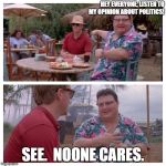 Jurassic Park Nedry meme | HEY EVERYONE, LISTEN TO MY OPINION ABOUT POLITICS! SEE.  NOONE CARES. | image tagged in jurassic park nedry meme | made w/ Imgflip meme maker