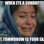 Sad Anushka | WHEN ITS A SUNDAY; BUT TOMMOROW IS YOUR EXAM | image tagged in sad anushka | made w/ Imgflip meme maker