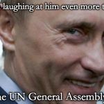 Putin knows who is Really Winning.  | I am laughing at him even more than; the UN General Assembly. | image tagged in putin knows who is really winning | made w/ Imgflip meme maker