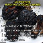 Blackened barbecue chicken | MY RECIPE FOR NEVER-FAIL BLACKENED CHICKEN:; 1. PREHEAT OVEN TO 400 DEGREES; 2. BASTE CHICKEN IN BARBECUE SAUCE; 3. PLACE CHICKEN IN PREHEATED  OVEN; 4. CHECK FACEBOOK | image tagged in blackened barbecue chicken | made w/ Imgflip meme maker