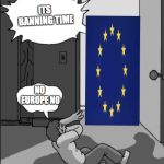 ITS TIME | ITS BANNING TIME; NO EUROPE NO | image tagged in its time | made w/ Imgflip meme maker