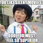 Gen Z Says... | YOU LIKE SILENT MOVIES? OOO, YOU MUST FEEL SO SUPERIOR | image tagged in chinese girl,movies | made w/ Imgflip meme maker