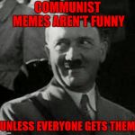 Communist memes | COMMUNIST MEMES AREN'T FUNNY UNLESS EVERYONE GETS THEM | image tagged in hitler laugh,memes,communist | made w/ Imgflip meme maker