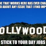 Scumbag Hollywood | NO ONE THAT WORKS HERE HAS EVER CHANGED MY MIND ABOUT ANY ISSUE THAT I FIND IMPORTANT; STICK TO YOUR DAY JOBS | image tagged in scumbag hollywood | made w/ Imgflip meme maker
